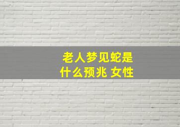 老人梦见蛇是什么预兆 女性